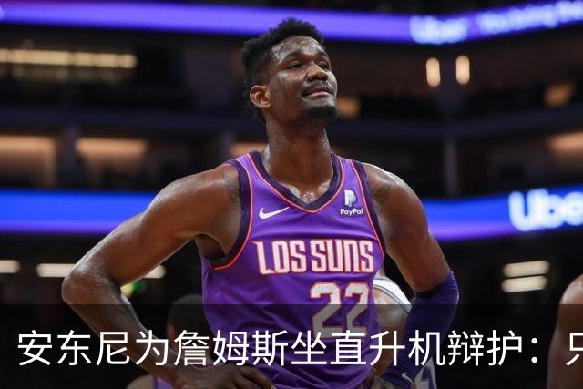 安东尼为詹姆斯坐直升机辩护：只是上班，调查有必要吗？